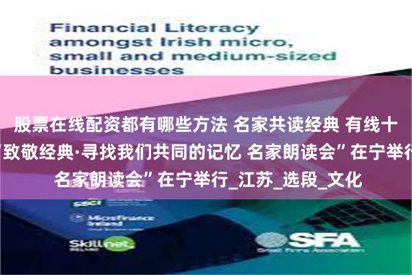 股票在线配资都有哪些方法 名家共读经典 有线十载华章——第五届“致敬经典·寻找我们共同的记忆 名家朗读会”在宁举行_江苏_选段_文化