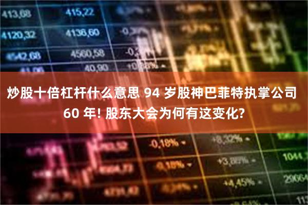 炒股十倍杠杆什么意思 94 岁股神巴菲特执掌公司 60 年! 股东大会为何有这变化?