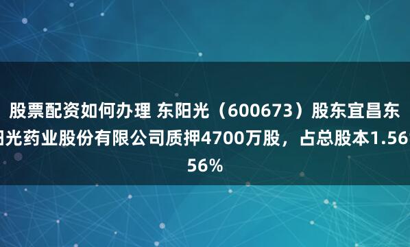 股票配资如何办理 东阳光（600673）股东宜昌东阳光药业股份有限公司质押4700万股，占总股本1.56%