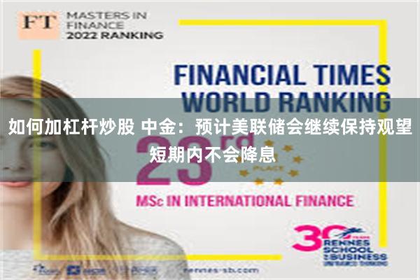 如何加杠杆炒股 中金：预计美联储会继续保持观望 短期内不会降息