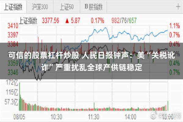 可信的股票杠杆炒股 人民日报钟声：美“关税讹诈”严重扰乱全球产供链稳定