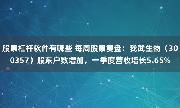 股票杠杆软件有哪些 每周股票复盘：我武生物（300357）股东户数增加，一季度营收增长5.65%