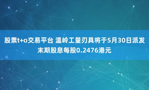 股票t+o交易平台 温岭工量刃具将于5月30日派发末期股息每股0.2476港元