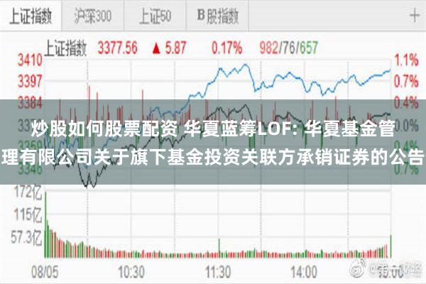 炒股如何股票配资 华夏蓝筹LOF: 华夏基金管理有限公司关于旗下基金投资关联方承销证券的公告