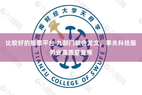 比较好的股票平台 九部门联合发文，事关科技服务业高质量发展