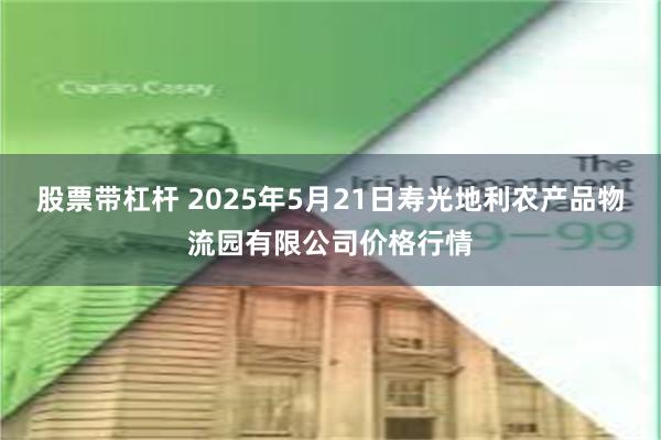 股票带杠杆 2025年5月21日寿光地利农产品物流园有限公司价格行情