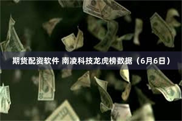 期货配资软件 南凌科技龙虎榜数据（6月6日）