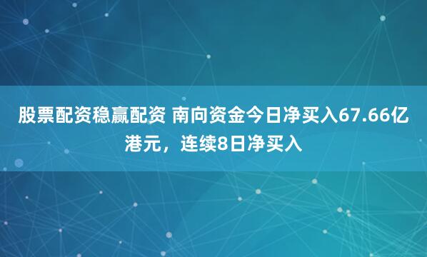 股票配资稳赢配资 南向资金今日净买入67.66亿港元，连续8日净买入