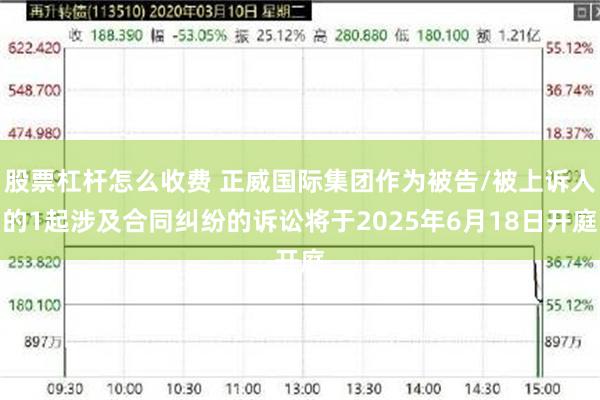 股票杠杆怎么收费 正威国际集团作为被告/被上诉人的1起涉及合同纠纷的诉讼将于2025年6月18日开庭