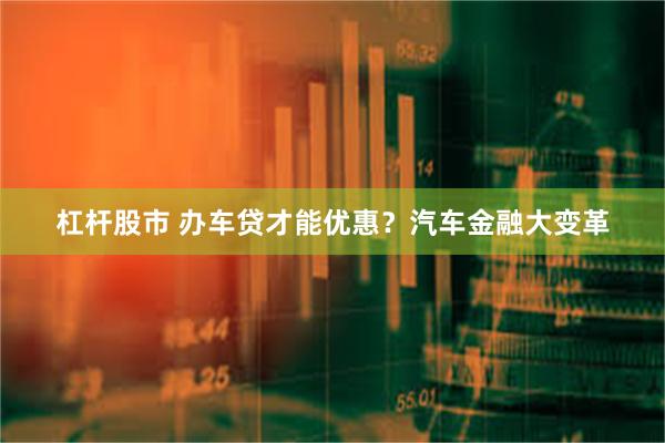 杠杆股市 办车贷才能优惠？汽车金融大变革