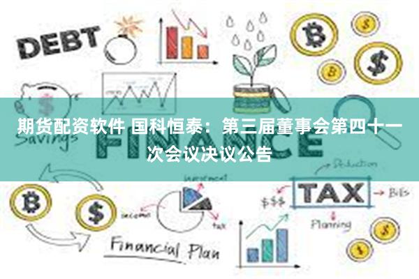 期货配资软件 国科恒泰：第三届董事会第四十一次会议决议公告